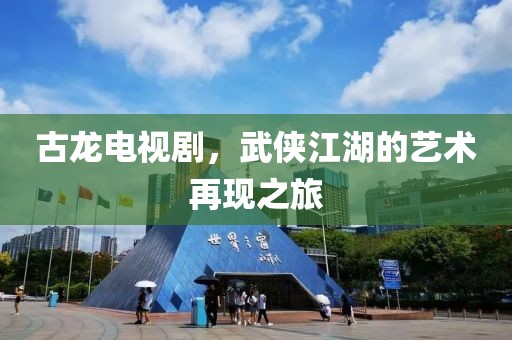 古龍電視劇，武俠江湖的藝術(shù)再現(xiàn)之旅