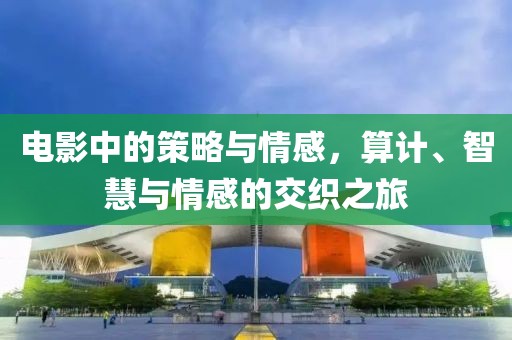 電影中的策略與情感，算計(jì)、智慧與情感的交織之旅