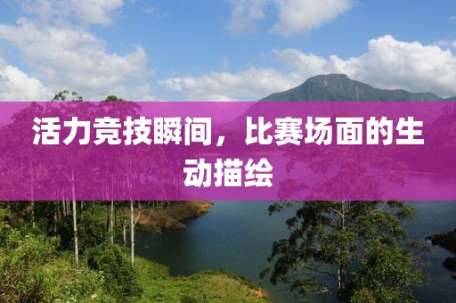 活力競技瞬間，比賽場面的生動描繪