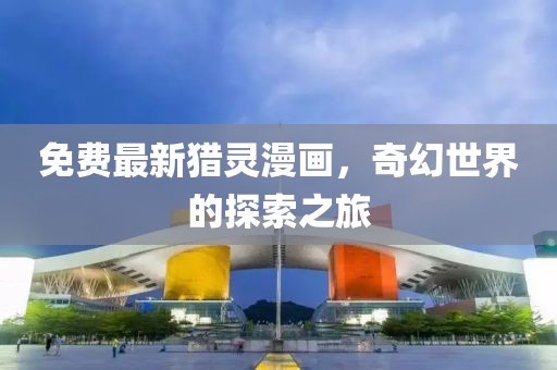 免費最新獵靈漫畫，奇幻世界的探索之旅