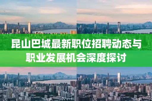 昆山巴城最新職位招聘動(dòng)態(tài)與職業(yè)發(fā)展機(jī)會深度探討