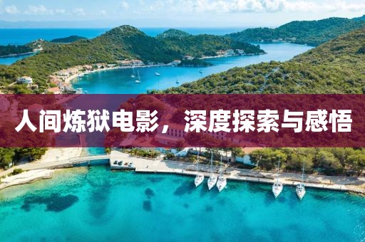 人間煉獄電影，深度探索與感悟