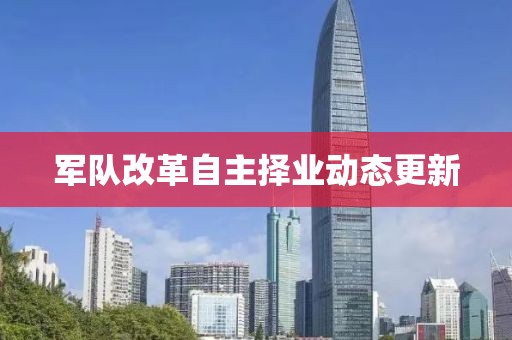 軍隊(duì)改革自主擇業(yè)動(dòng)態(tài)更新