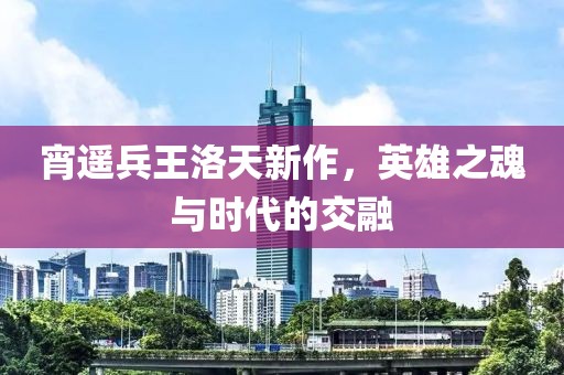 宵遙兵王洛天新作，英雄之魂與時代的交融