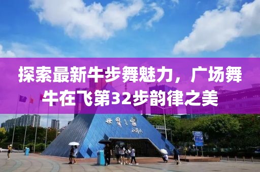 探索最新牛步舞魅力，廣場舞牛在飛第32步韻律之美
