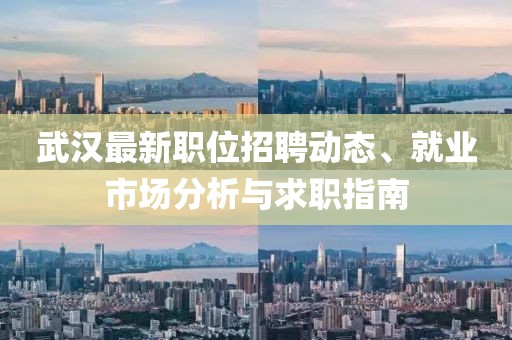 武漢最新職位招聘動態(tài)、就業(yè)市場分析與求職指南