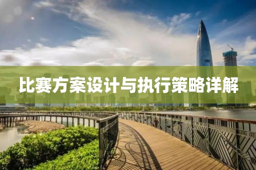 比賽方案設(shè)計(jì)與執(zhí)行策略詳解