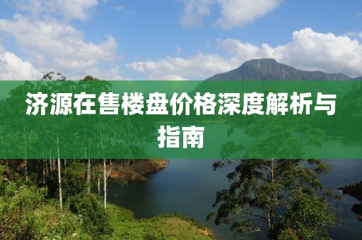 濟(jì)源在售樓盤價(jià)格深度解析與指南