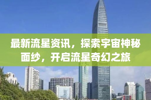 最新流星資訊，探索宇宙神秘面紗，開啟流星奇幻之旅