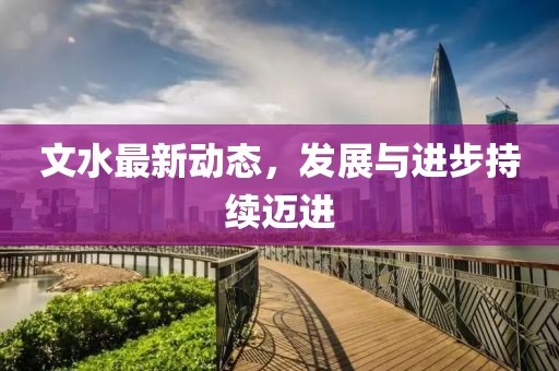 文水最新動(dòng)態(tài)，發(fā)展與進(jìn)步持續(xù)邁進(jìn)