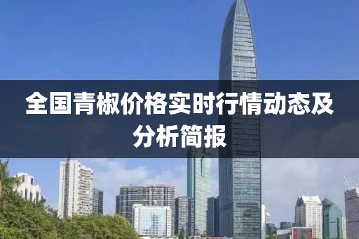 全國青椒價格實時行情動態(tài)及分析簡報
