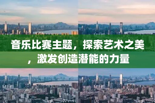 音樂比賽主題，探索藝術之美，激發(fā)創(chuàng)造潛能的力量