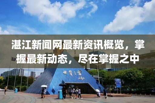 湛江新聞網(wǎng)最新資訊概覽，掌握最新動(dòng)態(tài)，盡在掌握之中