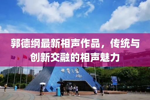 郭德綱最新相聲作品，傳統(tǒng)與創(chuàng)新交融的相聲魅力