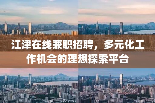 江津在線兼職招聘，多元化工作機會的理想探索平臺