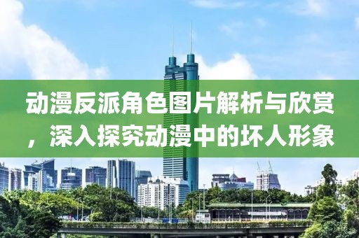 動(dòng)漫反派角色圖片解析與欣賞，深入探究動(dòng)漫中的壞人形象