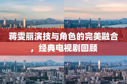 蔣雯麗演技與角色的完美融合，經(jīng)典電視劇回顧