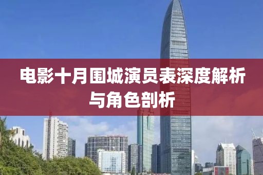 電影十月圍城演員表深度解析與角色剖析
