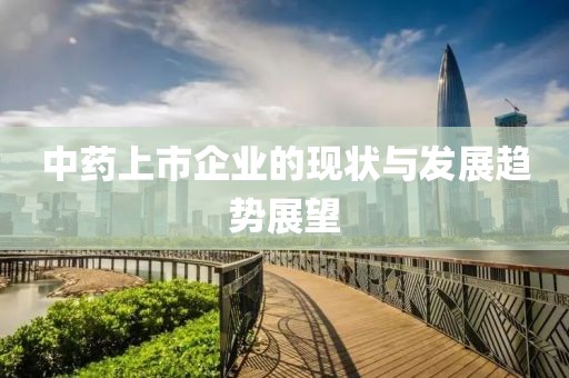 中藥上市企業(yè)的現(xiàn)狀與發(fā)展趨勢(shì)展望