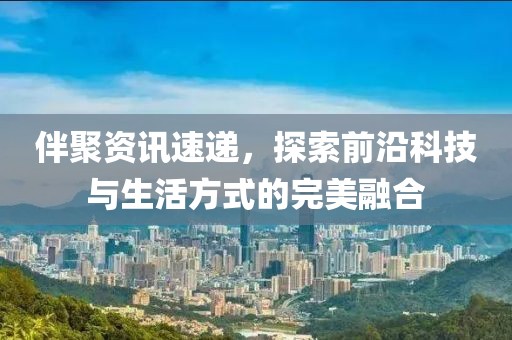 伴聚資訊速遞，探索前沿科技與生活方式的完美融合