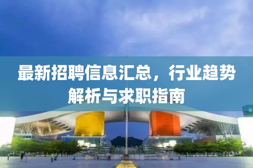 最新招聘信息匯總，行業(yè)趨勢解析與求職指南