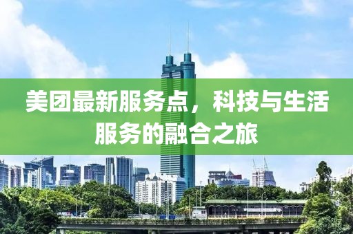 美團(tuán)最新服務(wù)點(diǎn)，科技與生活服務(wù)的融合之旅