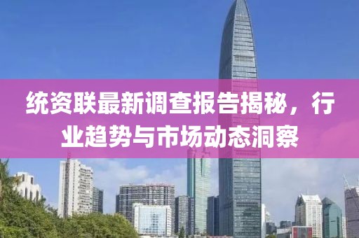 統(tǒng)資聯(lián)最新調查報告揭秘，行業(yè)趨勢與市場動態(tài)洞察