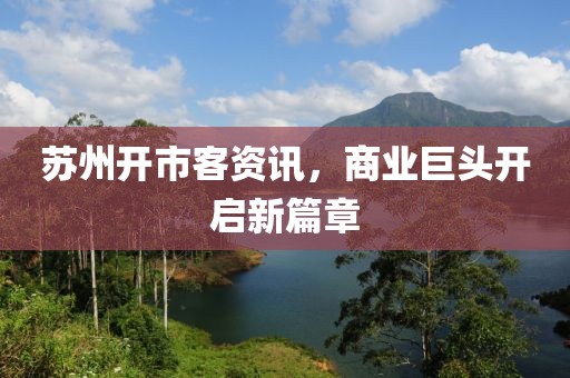 蘇州開(kāi)市客資訊，商業(yè)巨頭開(kāi)啟新篇章