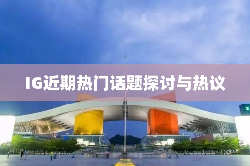 IG近期熱門(mén)話題探討與熱議
