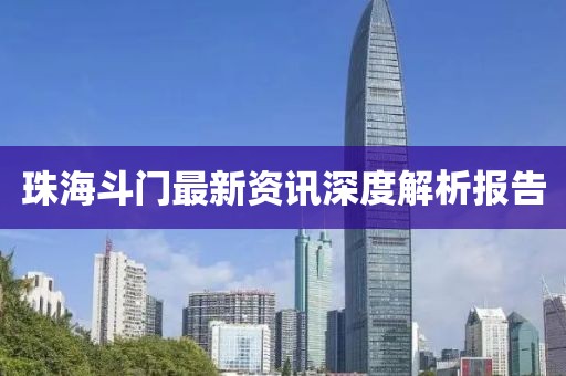 珠海斗門最新資訊深度解析報(bào)告