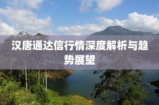 漢唐通達(dá)信行情深度解析與趨勢(shì)展望