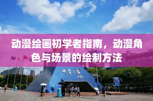 動(dòng)漫繪畫初學(xué)者指南，動(dòng)漫角色與場(chǎng)景的繪制方法