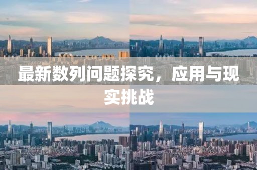 最新數(shù)列問題探究，應(yīng)用與現(xiàn)實(shí)挑戰(zhàn)