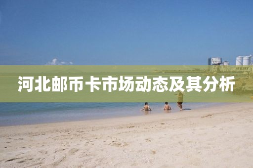 河北郵幣卡市場動態(tài)及其分析