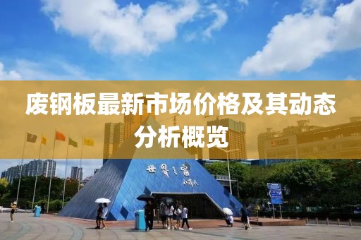 廢鋼板最新市場(chǎng)價(jià)格及其動(dòng)態(tài)分析概覽