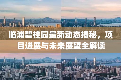 臨浦碧桂園最新動(dòng)態(tài)揭秘，項(xiàng)目進(jìn)展與未來(lái)展望全解讀
