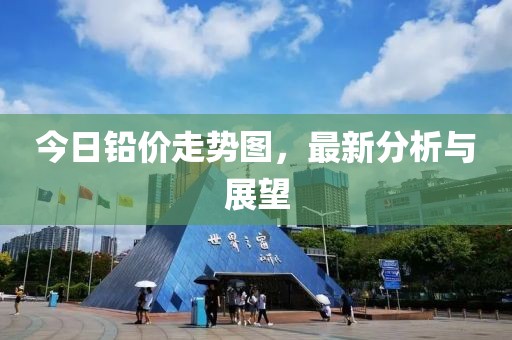 今日鉛價(jià)走勢圖，最新分析與展望