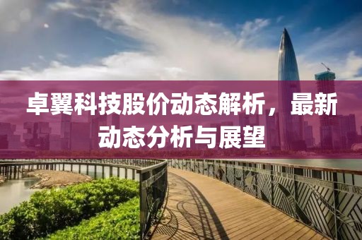 卓翼科技股價(jià)動態(tài)解析，最新動態(tài)分析與展望