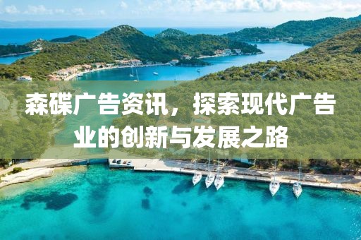 森碟廣告資訊，探索現(xiàn)代廣告業(yè)的創(chuàng)新與發(fā)展之路