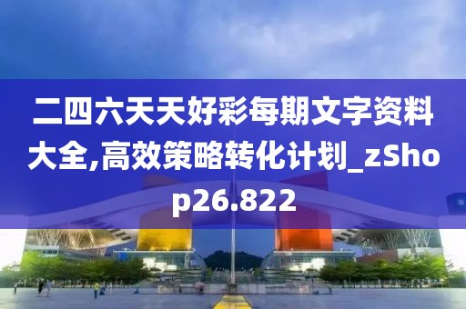 二四六天天好彩每期文字資料大全,高效策略轉化計劃_zShop26.822