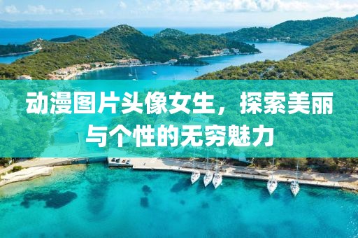 動(dòng)漫圖片頭像女生，探索美麗與個(gè)性的無(wú)窮魅力
