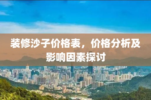 裝修沙子價(jià)格表，價(jià)格分析及影響因素探討