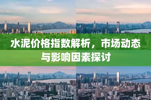 水泥價格指數(shù)解析，市場動態(tài)與影響因素探討