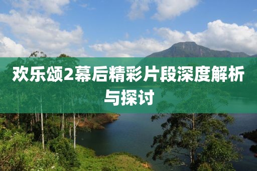 歡樂(lè)頌2幕后精彩片段深度解析與探討