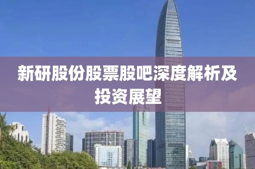 新研股份股票股吧深度解析及投資展望