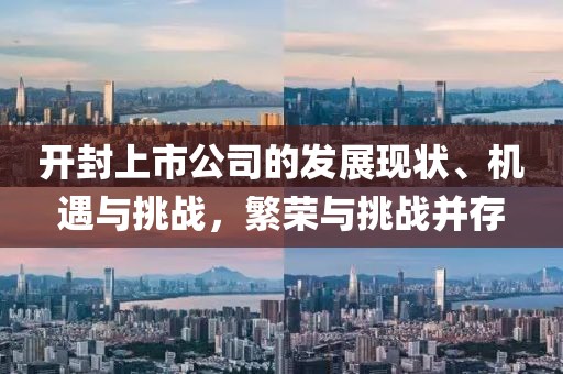 開(kāi)封上市公司的發(fā)展現(xiàn)狀、機(jī)遇與挑戰(zhàn)，繁榮與挑戰(zhàn)并存