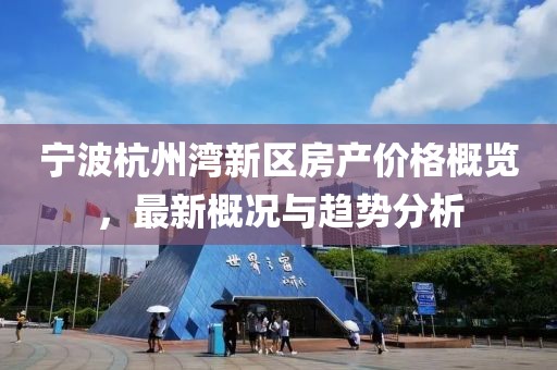 寧波杭州灣新區(qū)房產(chǎn)價(jià)格概覽，最新概況與趨勢(shì)分析