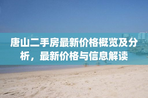 唐山二手房最新價(jià)格概覽及分析，最新價(jià)格與信息解讀
