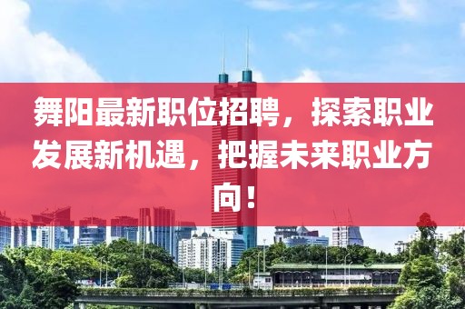 舞陽最新職位招聘，探索職業(yè)發(fā)展新機(jī)遇，把握未來職業(yè)方向！