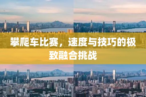 攀爬車比賽，速度與技巧的極致融合挑戰(zhàn)